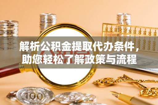 玉州解析公积金提取代办条件，助您轻松了解政策与流程