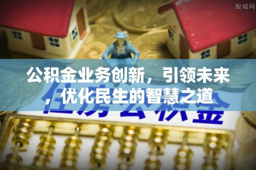 玉州公积金业务创新，引领未来，优化民生的智慧之道