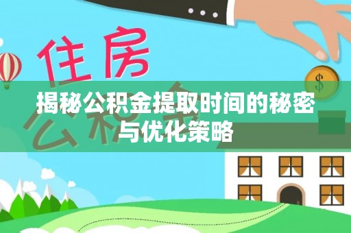 玉州揭秘公积金提取时间的秘密与优化策略
