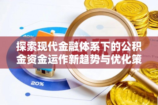 玉州探索现代金融体系下的公积金资金运作新趋势与优化策略