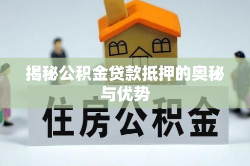 玉州揭秘公积金贷款抵押的奥秘与优势