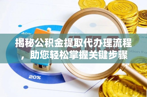 玉州揭秘公积金提取代办理流程，助您轻松掌握关键步骤