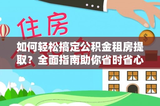 玉州如何轻松搞定公积金租房提取？全面指南助你省时省心
