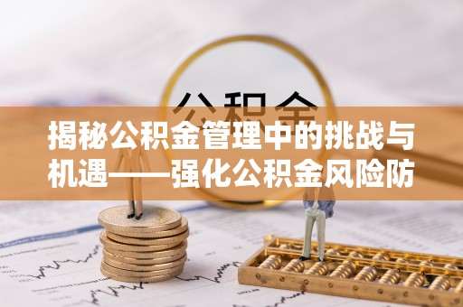 玉州揭秘公积金管理中的挑战与机遇——强化公积金风险防控的多维策略