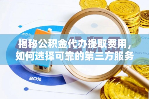 玉州揭秘公积金代办提取费用，如何选择可靠的第三方服务