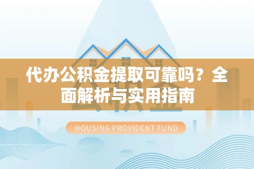 玉州代办公积金提取可靠吗？全面解析与实用指南