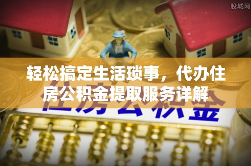 玉州轻松搞定生活琐事，代办住房公积金提取服务详解
