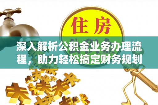 玉州深入解析公积金业务办理流程，助力轻松搞定财务规划