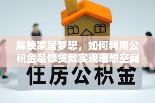 玉州解锁家居梦想，如何利用公积金装修贷款实现理想空间