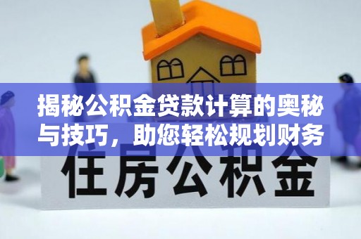玉州揭秘公积金贷款计算的奥秘与技巧，助您轻松规划财务未来