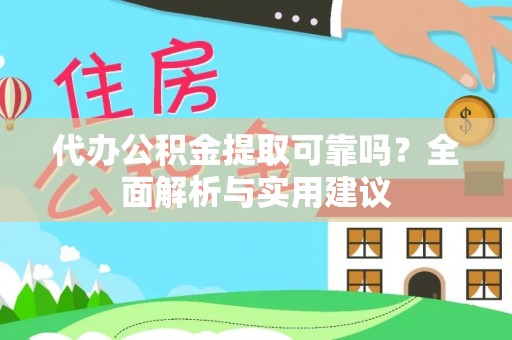 玉州代办公积金提取可靠吗？全面解析与实用建议