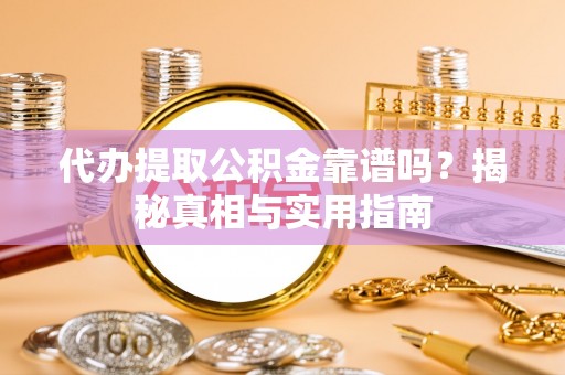 玉州代办提取公积金靠谱吗？揭秘真相与实用指南