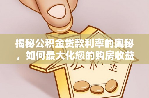 玉州揭秘公积金贷款利率的奥秘，如何最大化您的购房收益