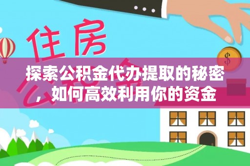 玉州探索公积金代办提取的秘密，如何高效利用你的资金