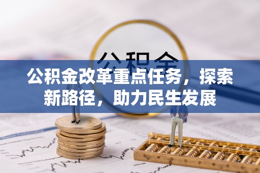 玉州公积金改革重点任务，探索新路径，助力民生发展