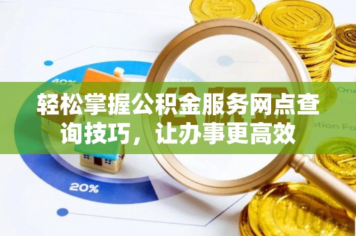 玉州轻松掌握公积金服务网点查询技巧，让办事更高效