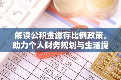 玉州解读公积金缴存比例政策，助力个人财务规划与生活提升