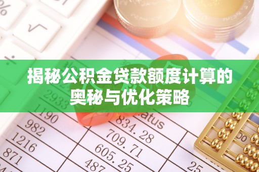 玉州揭秘公积金贷款额度计算的奥秘与优化策略