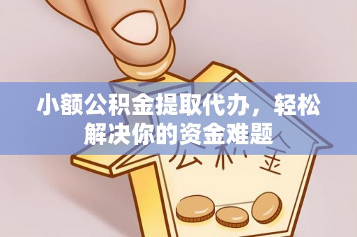玉州小额公积金提取代办，轻松解决你的资金难题