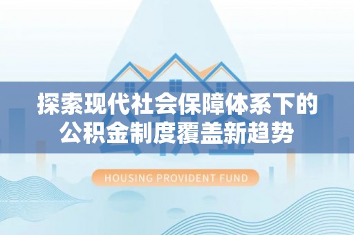玉州探索现代社会保障体系下的公积金制度覆盖新趋势