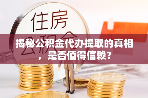 玉州揭秘公积金代办提取的真相，是否值得信赖？