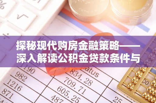玉州探秘现代购房金融策略——深入解读公积金贷款条件与优势