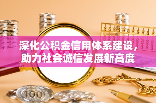 玉州深化公积金信用体系建设，助力社会诚信发展新高度