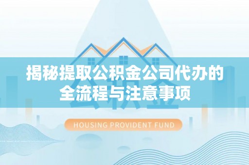 玉州揭秘提取公积金公司代办的全流程与注意事项