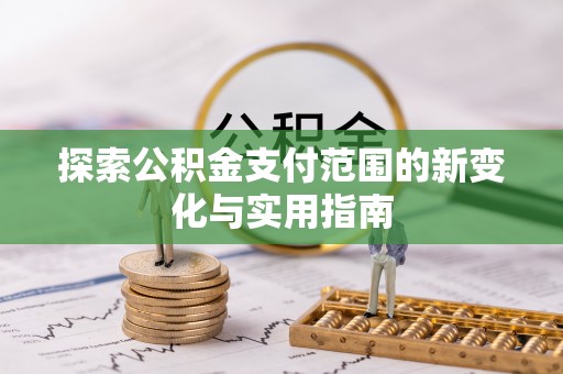 玉州探索公积金支付范围的新变化与实用指南