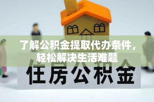 玉州了解公积金提取代办条件，轻松解决生活难题