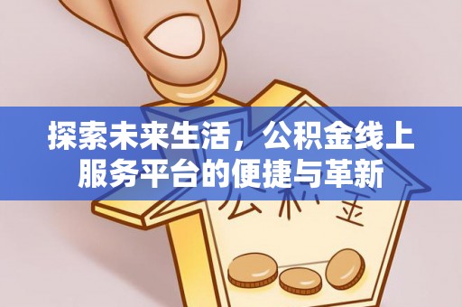 玉州探索未来生活，公积金线上服务平台的便捷与革新