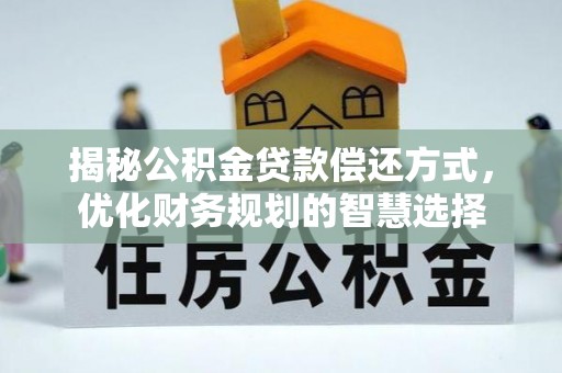 玉州揭秘公积金贷款偿还方式，优化财务规划的智慧选择