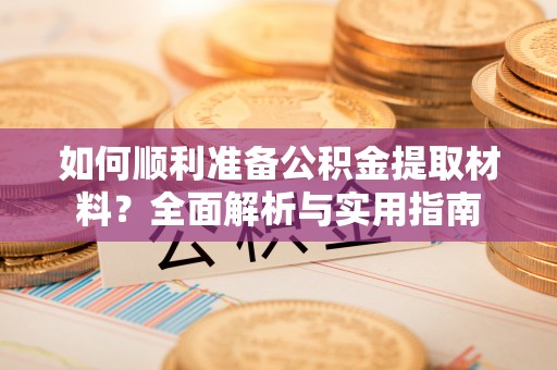 玉州如何顺利准备公积金提取材料？全面解析与实用指南