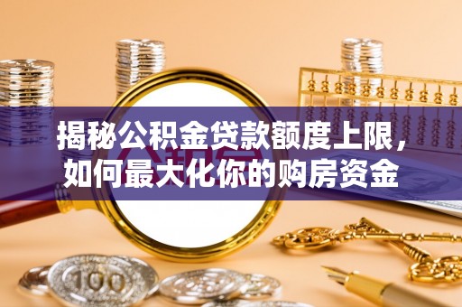 玉州揭秘公积金贷款额度上限，如何最大化你的购房资金