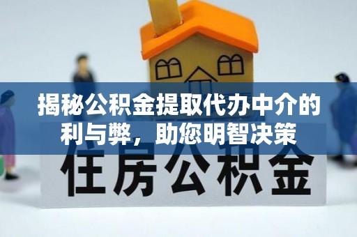 玉州揭秘公积金提取代办中介的利与弊，助您明智决策
