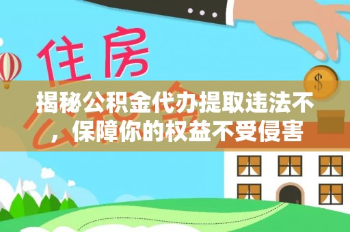玉州揭秘公积金代办提取违法不，保障你的权益不受侵害