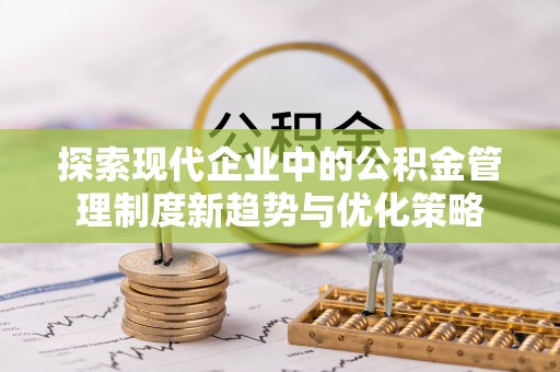 玉州探索现代企业中的公积金管理制度新趋势与优化策略