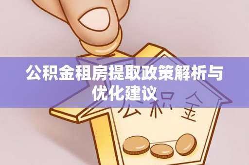玉州公积金租房提取政策解析与优化建议