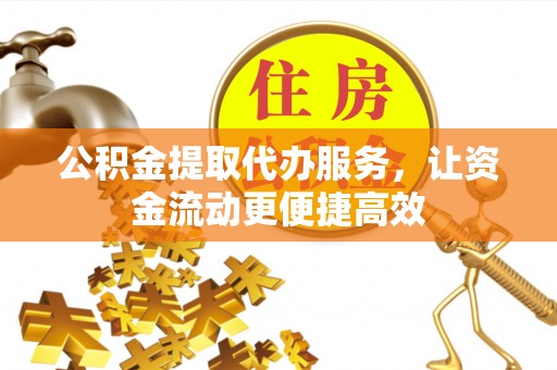 玉州公积金提取代办服务，让资金流动更便捷高效