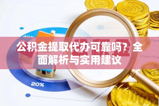 玉州公积金提取代办可靠吗？全面解析与实用建议