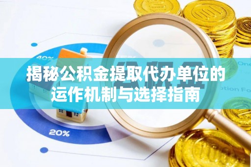 玉州揭秘公积金提取代办单位的运作机制与选择指南