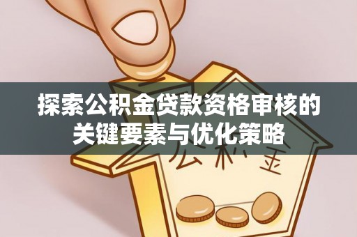 玉州探索公积金贷款资格审核的关键要素与优化策略