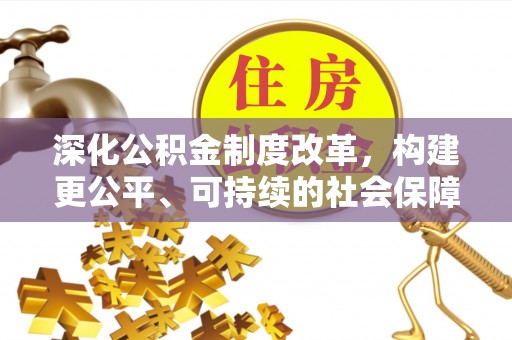 玉州深化公积金制度改革，构建更公平、可持续的社会保障体系