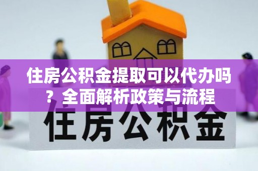 玉州住房公积金提取可以代办吗？全面解析政策与流程