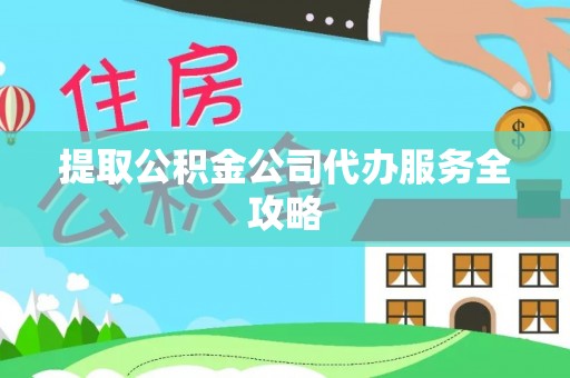 玉州提取公积金公司代办服务全攻略