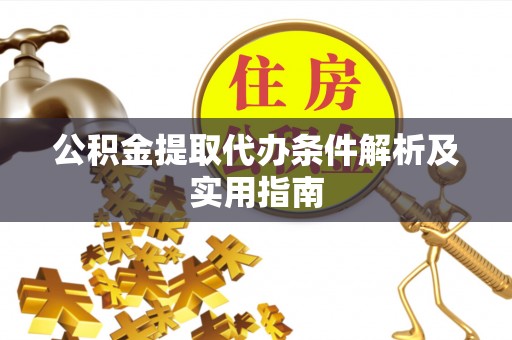 玉州公积金提取代办条件解析及实用指南