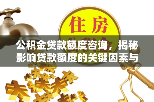 玉州公积金贷款额度咨询，揭秘影响贷款额度的关键因素与实用攻略