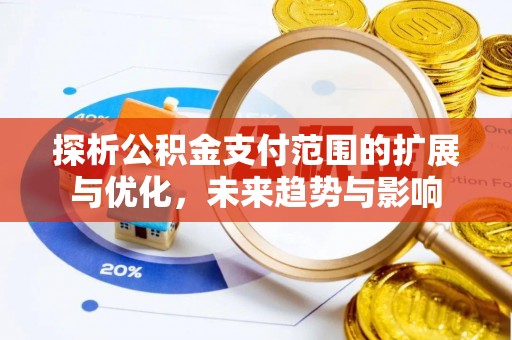 玉州探析公积金支付范围的扩展与优化，未来趋势与影响