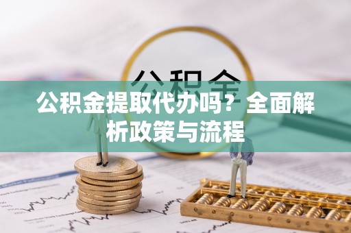玉州公积金提取代办吗？全面解析政策与流程