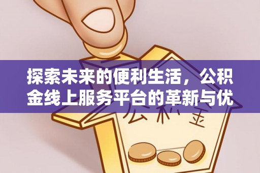 玉州探索未来的便利生活，公积金线上服务平台的革新与优势